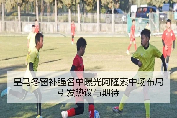 皇马冬窗补强名单曝光阿隆索中场布局引发热议与期待